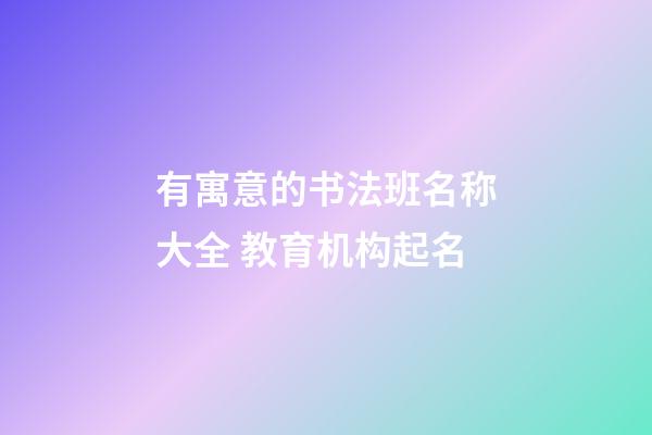 有寓意的书法班名称大全 教育机构起名